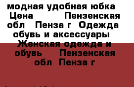 модная удобная юбка › Цена ­ 500 - Пензенская обл., Пенза г. Одежда, обувь и аксессуары » Женская одежда и обувь   . Пензенская обл.,Пенза г.